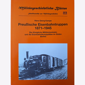 Kampe Preu&szlig;ische Eisenbahntruppen 1871-1945 Die K&ouml;nigliche Milit&auml;reisenbahn und die Eisenbahn&uuml;bungspl&auml;tze im S&uuml;den Berlins Milit&auml;rgeschichtliche Bl&auml;tter Schriftenreihe zur Milit&auml;rgeschichte