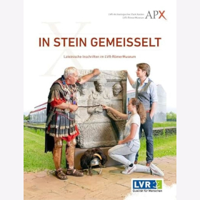 In Stein Gemeisselt Lateinische Inschriften im LVR-R&ouml;mer Museum LVR-Arch&auml;ologischer Park Xanten