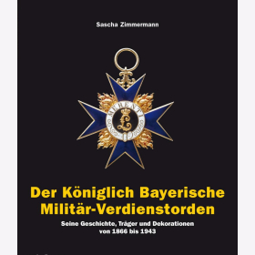 Der K&ouml;niglich Bayerische Milit&auml;r-Verdienstorden Seine Geschichte, Tr&auml;ger und Dekorationen von 1866 bis 1943